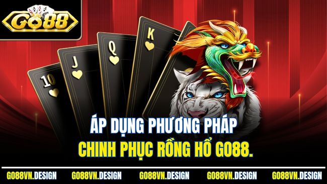 Rồng Hổ GO88 Cược Cực Nhanh, Ăn Lớn Chỉ Trong Vài Giây 4 Áp dụng phương pháp chinh phục Rồng Hổ Go88.
