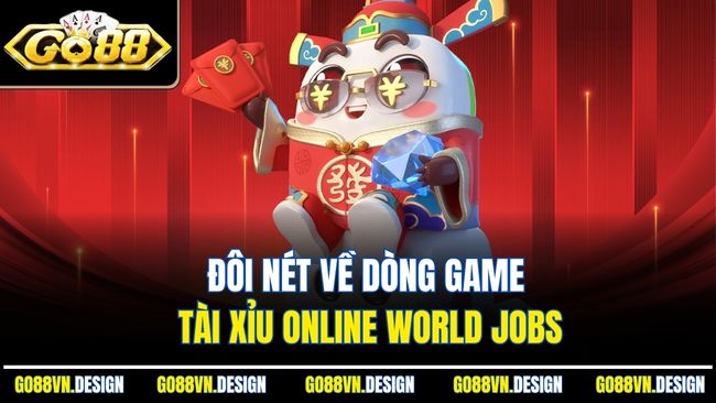 Tài Xỉu Online World Jobs Đầy Cơ Hội Thắng Lớn Tại GO88 2 Đôi nét về dòng game tài xỉu online World Jobs