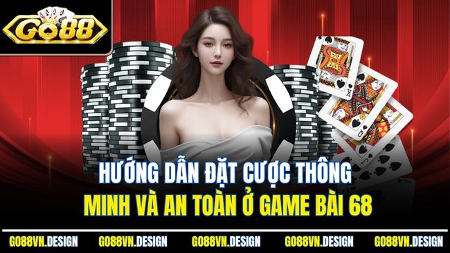 Game Bài 68 Được Tích Hợp Cực Mượt Ngay Trong GO88 3 Hướng dẫn đặt cược thông minh và an toàn ở game bài 68