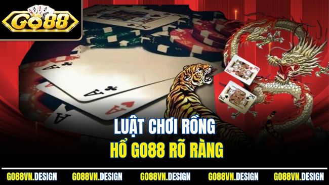 Rồng Hổ GO88 Cược Cực Nhanh, Ăn Lớn Chỉ Trong Vài Giây 3 Luật chơi Rồng Hổ Go88 rõ ràng